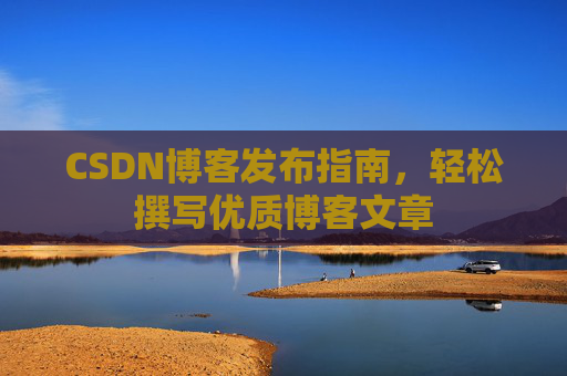 CSDN博客发布指南，轻松撰写优质博客文章