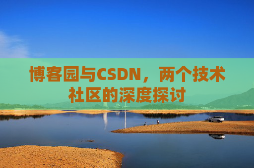 博客园与CSDN，两个技术社区的深度探讨